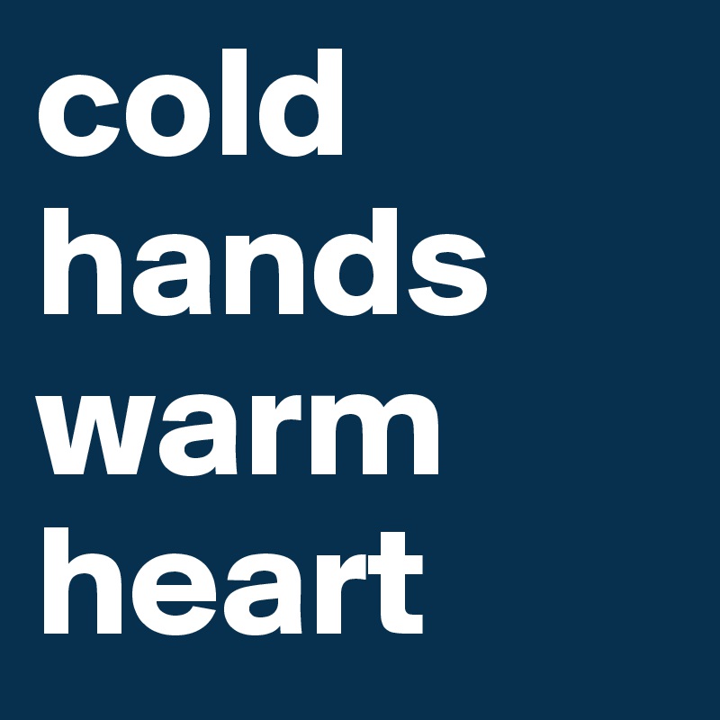 cold hands warm heart