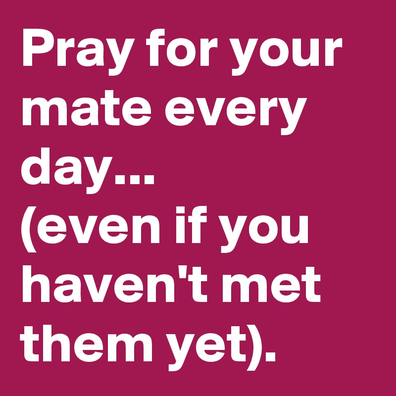 Pray for your mate every day...
(even if you haven't met them yet).