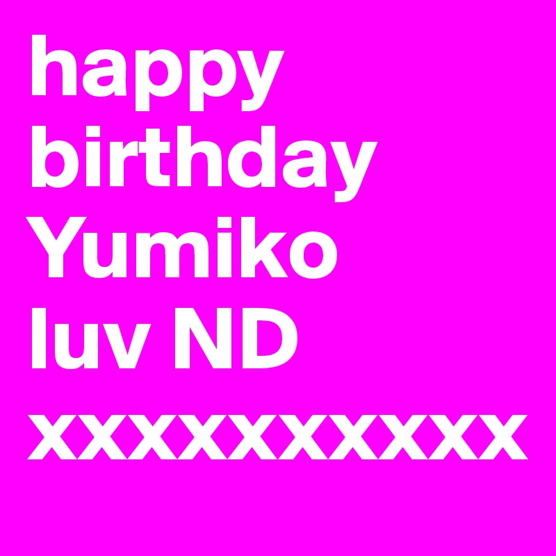 happy
birthday
Yumiko
luv ND
xxxxxxxxxx