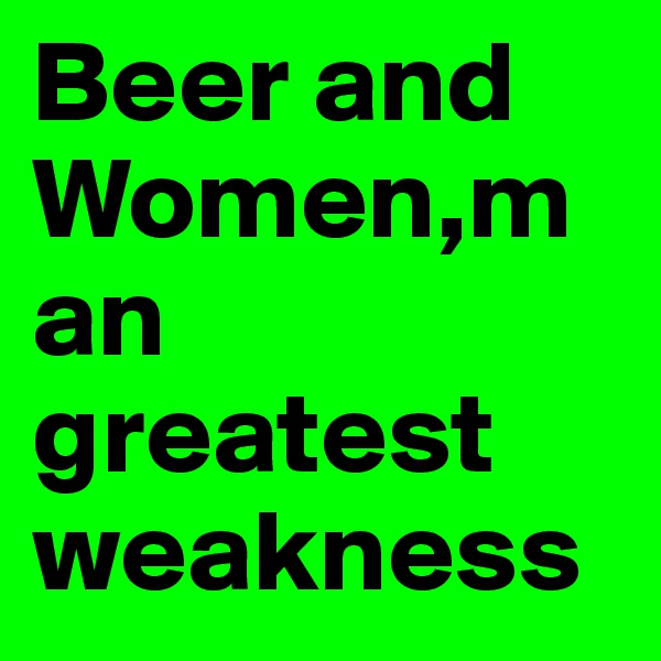 Beer and Women,man greatest weakness