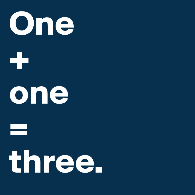 One 
+
one 
=
three.