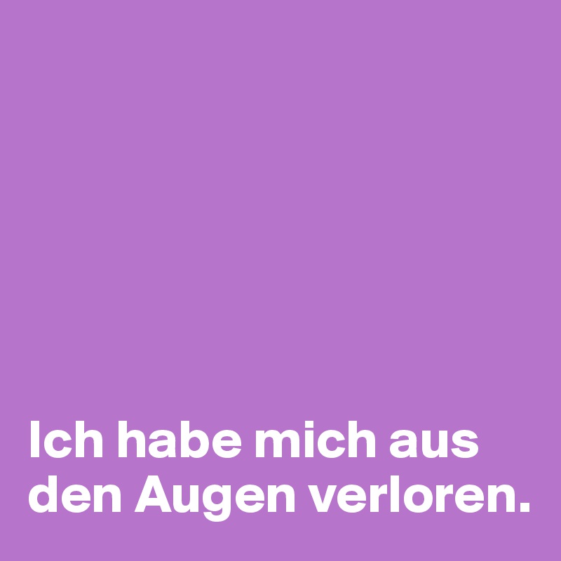 






Ich habe mich aus den Augen verloren.