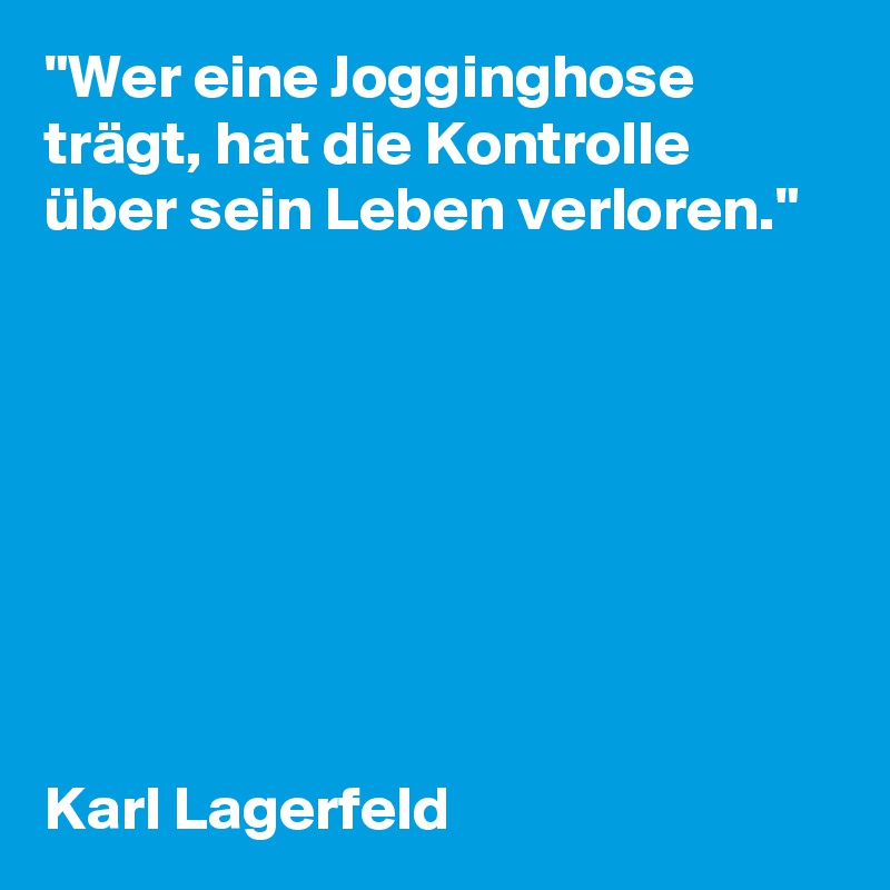 "Wer eine Jogginghose trägt, hat die Kontrolle über sein Leben verloren."








Karl Lagerfeld