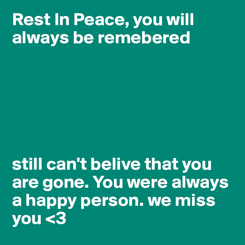 Rest In Peace, you will always be remebered 






still can't belive that you are gone. You were always a happy person. we miss you <3 