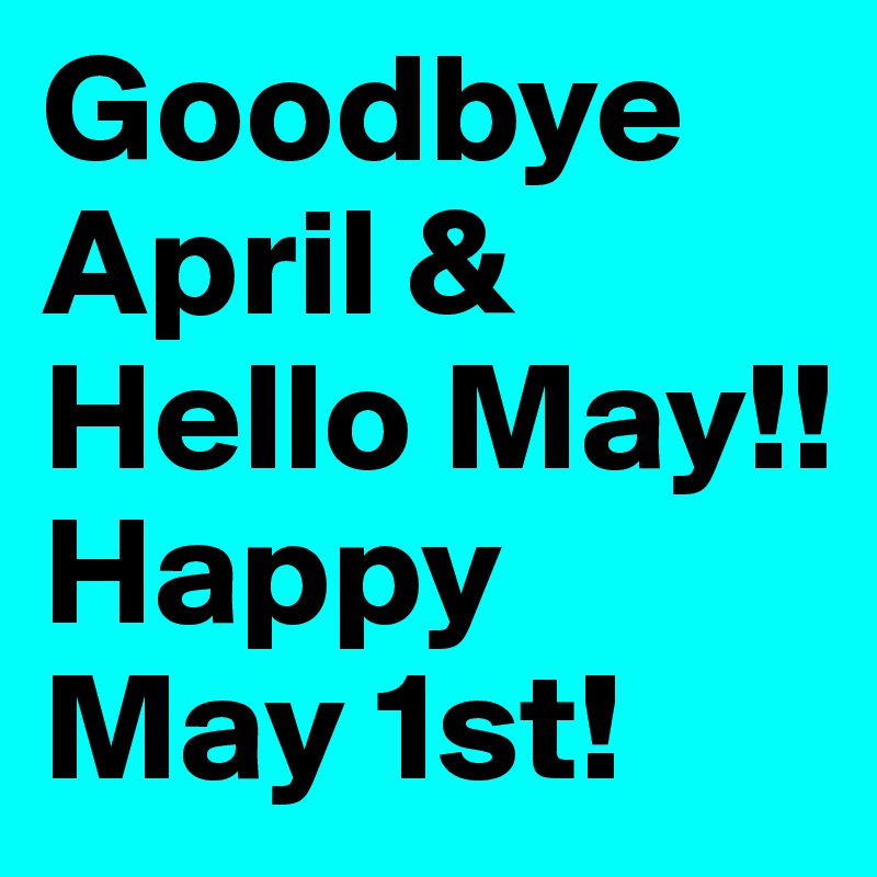 Goodbye April & Hello May!! 
Happy May 1st!