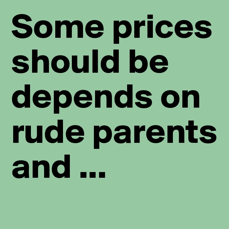 Some prices should be depends on rude parents and ...