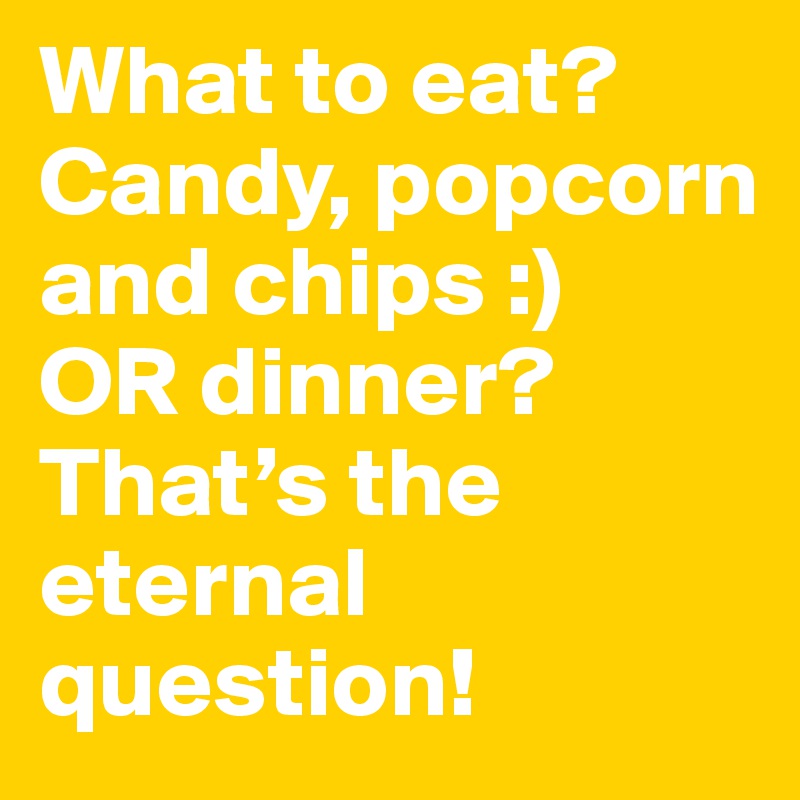 What to eat? Candy, popcorn and chips :)
OR dinner?
That’s the eternal question! 