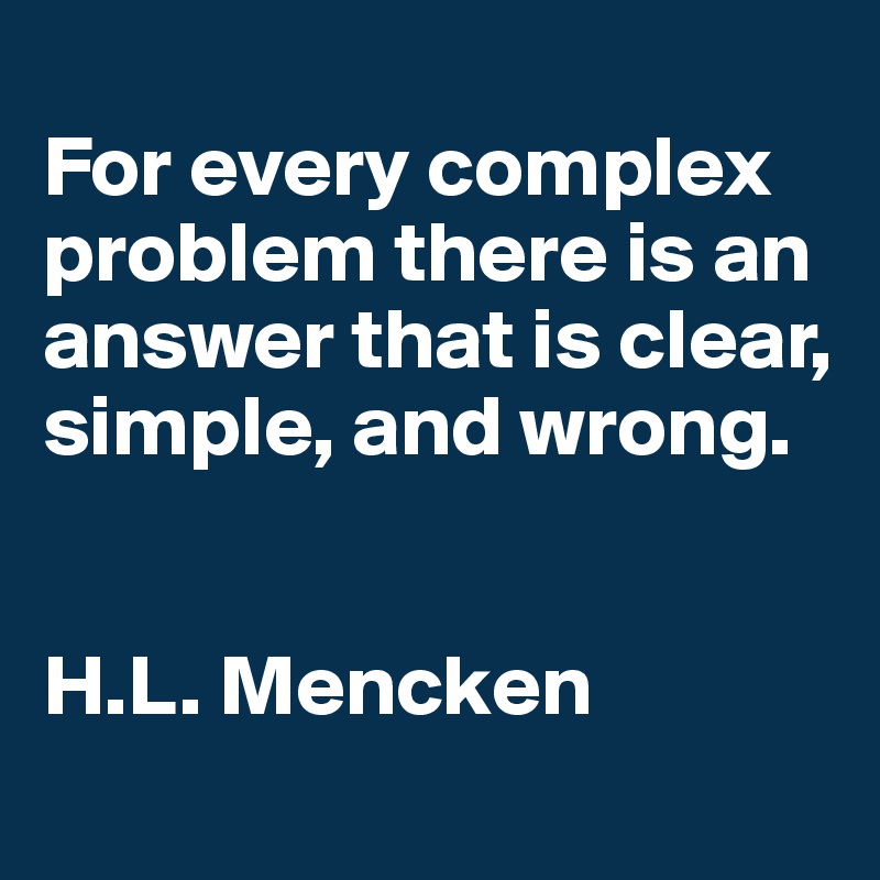 
For every complex problem there is an answer that is clear, simple, and wrong.


H.L. Mencken
