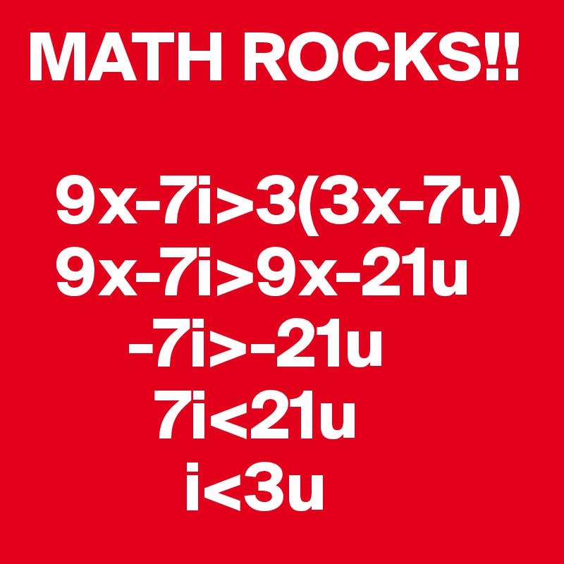 MATH ROCKS!!

  9x-7i>3(3x-7u)
  9x-7i>9x-21u
       -7i>-21u
         7i<21u
           i<3u
