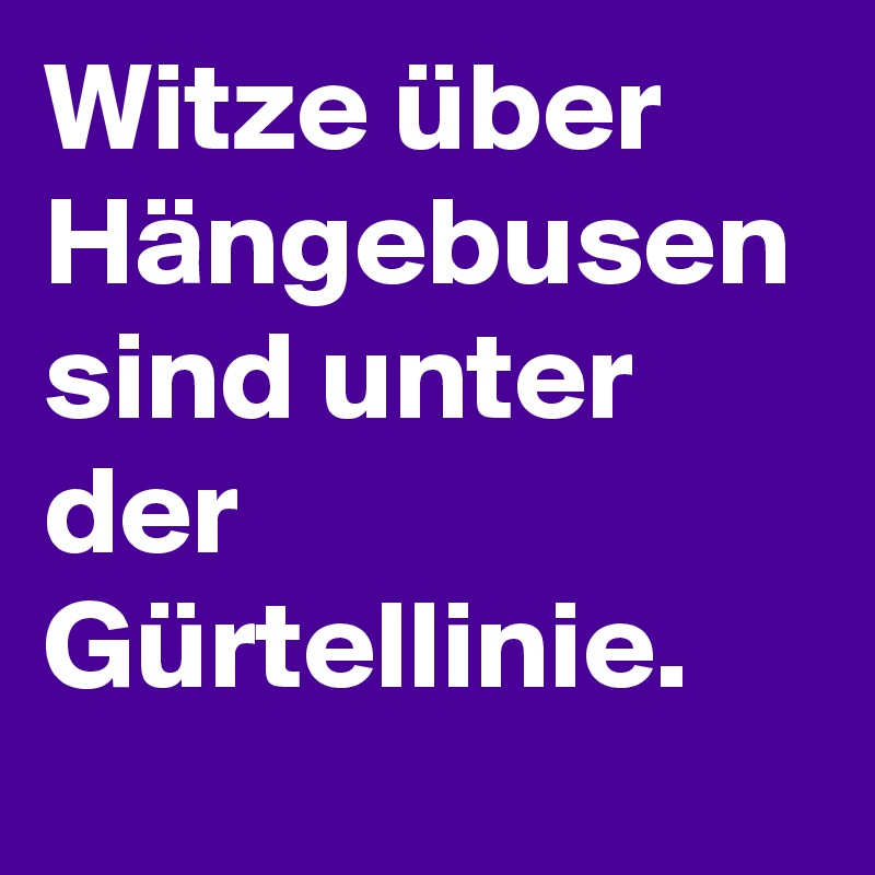 Witze über Hängebusen sind unter der Gürtellinie. Post by niemo on