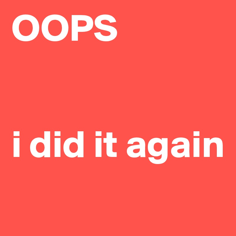 OOPS


i did it again
