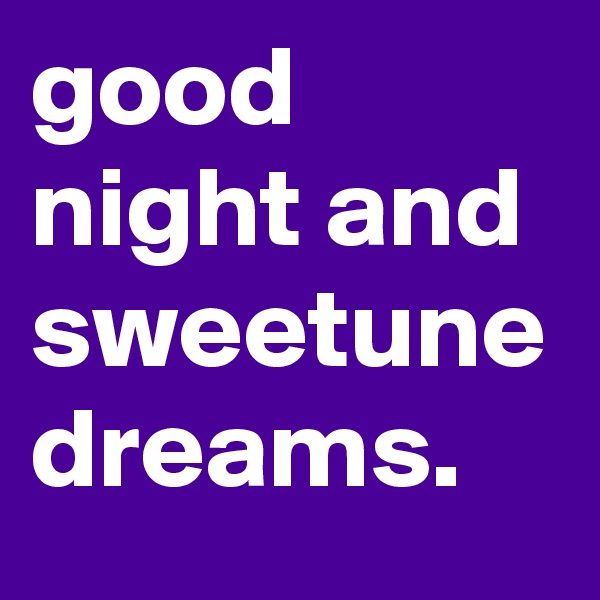 good night and sweetune dreams.