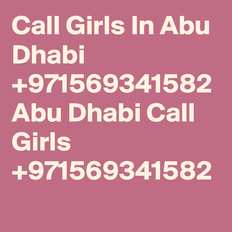 Call Girls In Abu Dhabi +971569341582 Abu Dhabi Call Girls +971569341582