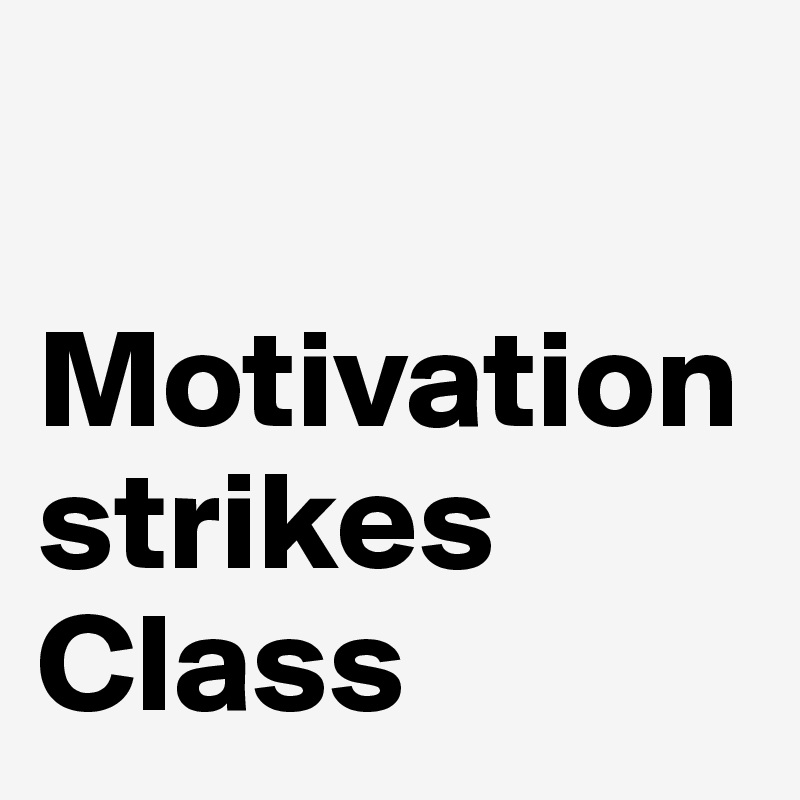 

Motivation strikes Class