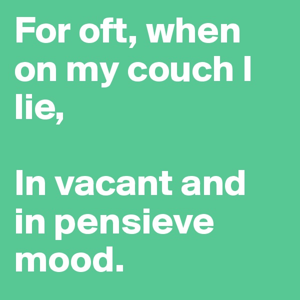For oft, when on my couch I lie, 

In vacant and in pensieve mood. 