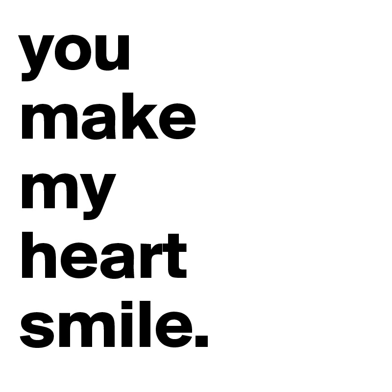 you
make
my
heart
smile.