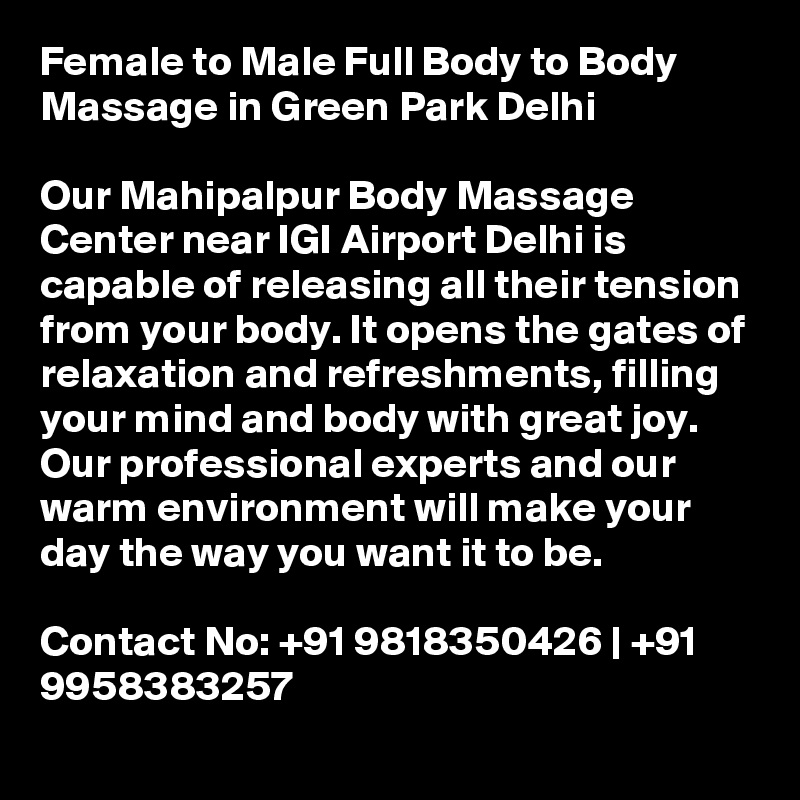Female to Male Full Body to Body Massage in Green Park Delhi

Our Mahipalpur Body Massage Center near IGI Airport Delhi is capable of releasing all their tension from your body. It opens the gates of relaxation and refreshments, filling your mind and body with great joy. Our professional experts and our warm environment will make your day the way you want it to be.

Contact No: +91 9818350426 | +91 9958383257