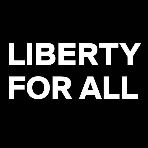 
LIBERTY FOR ALL