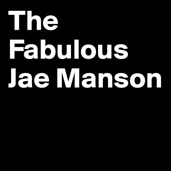 The Fabulous Jae Manson 

