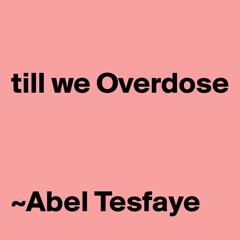 

till we Overdose 



~Abel Tesfaye