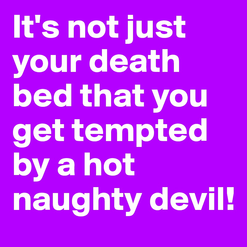 It's not just your death bed that you get tempted by a hot naughty devil!