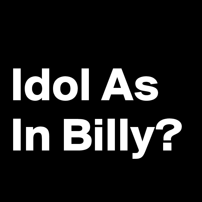 
Idol As In Billy?