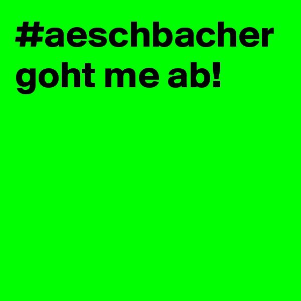 #aeschbacher goht me ab!