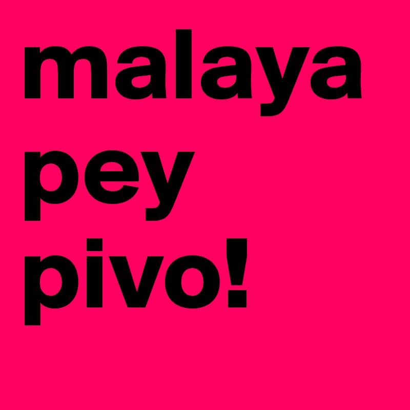 malaya pey pivo!