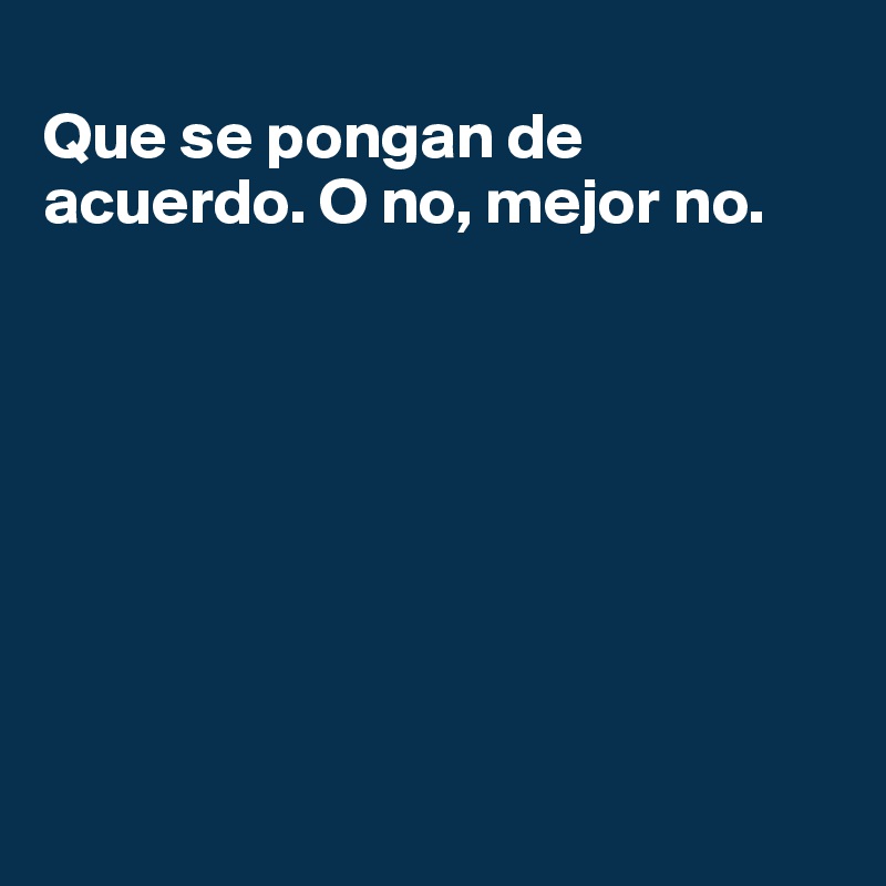 
Que se pongan de acuerdo. O no, mejor no.








