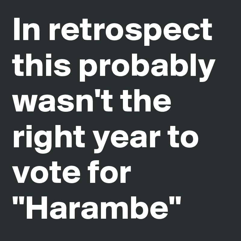 In retrospect this probably wasn't the right year to vote for "Harambe"