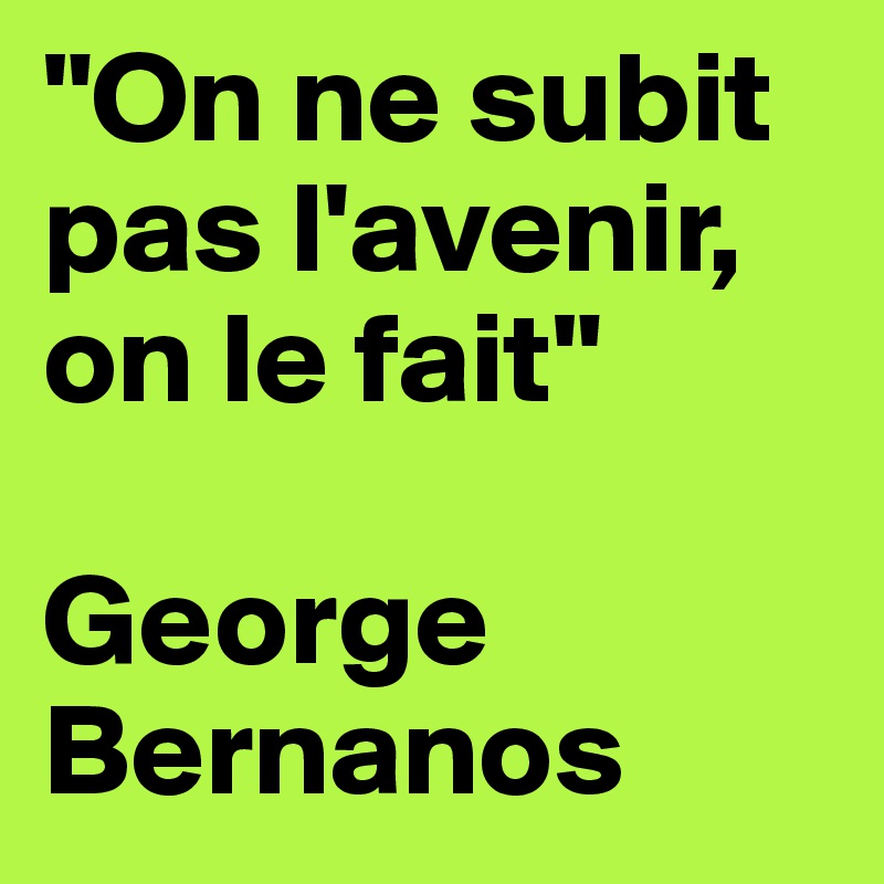 "On ne subit pas l'avenir, on le fait"

George Bernanos