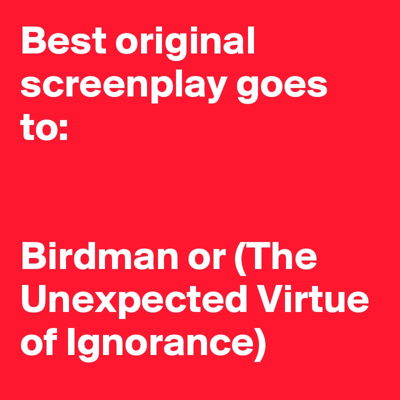 Best original screenplay goes to: 


Birdman or (The Unexpected Virtue of Ignorance) 