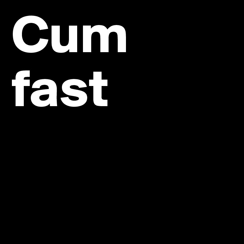 Cum fast   

