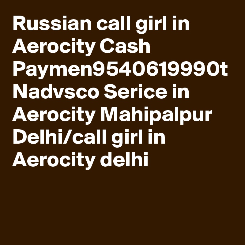 Russian call girl in Aerocity Cash Paymen9540619990t Nadvsco Serice in Aerocity Mahipalpur Delhi/call girl in Aerocity delhi
