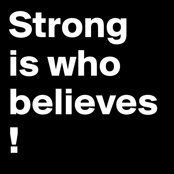 Strong is who believes!