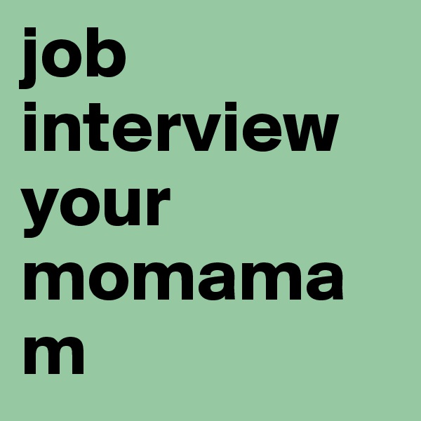 job interview your momamam