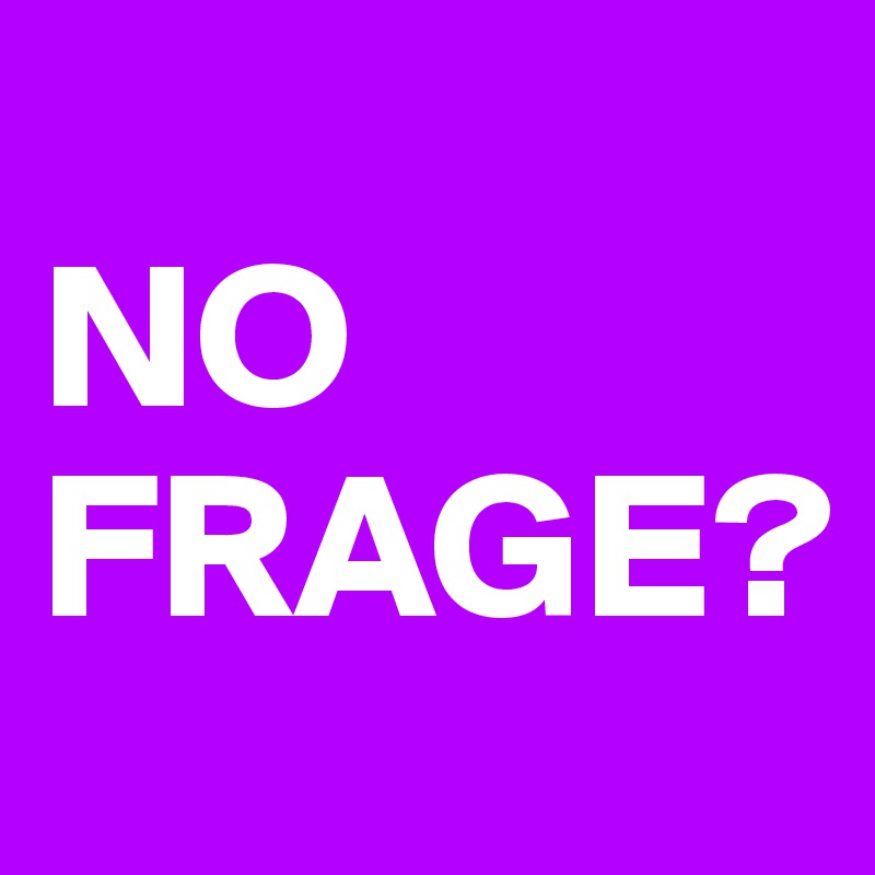 
NO FRAGE?