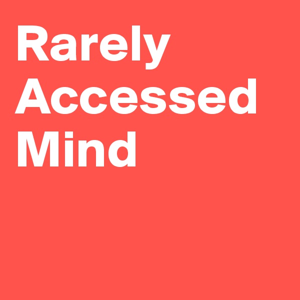 Rarely
Accessed Mind

