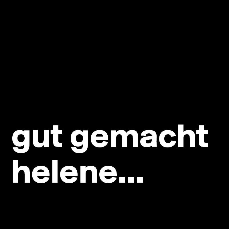 


gut gemacht helene...