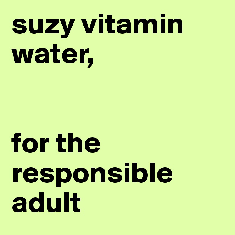 suzy vitamin water,


for the responsible adult