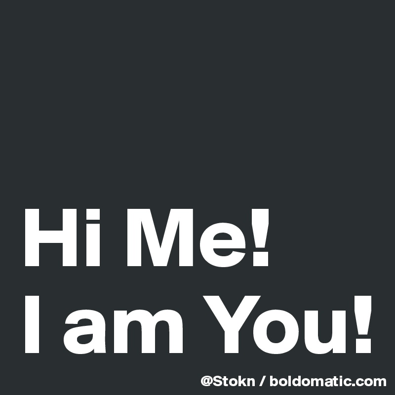 

Hi Me!
I am You!