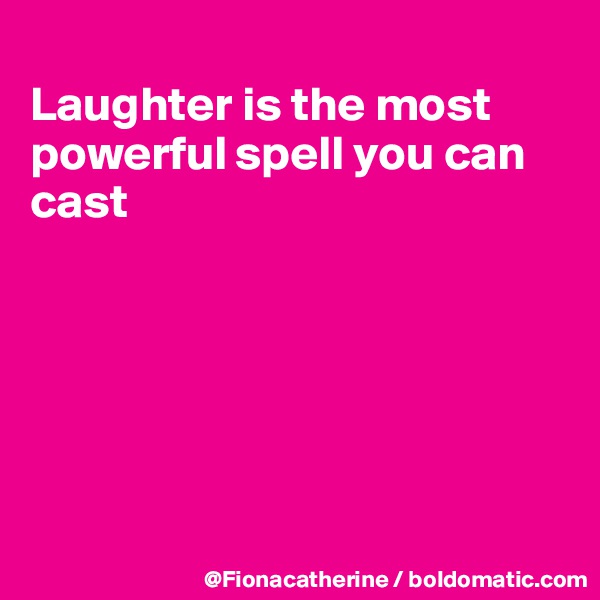 
Laughter is the most powerful spell you can cast






