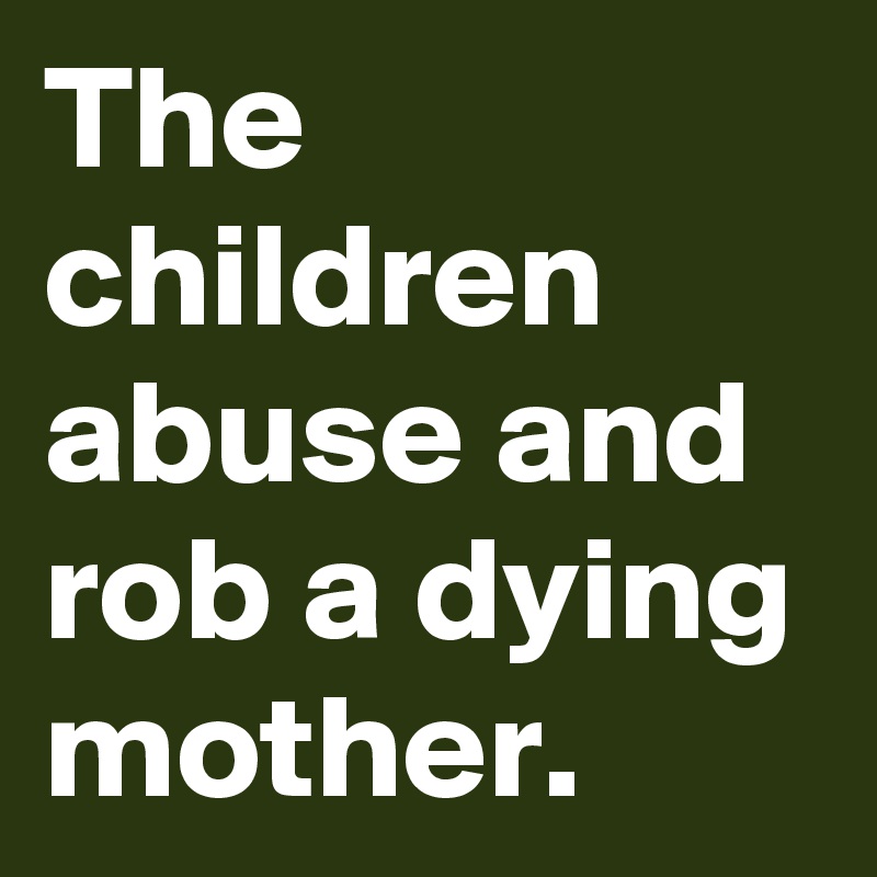 The children abuse and rob a dying mother.