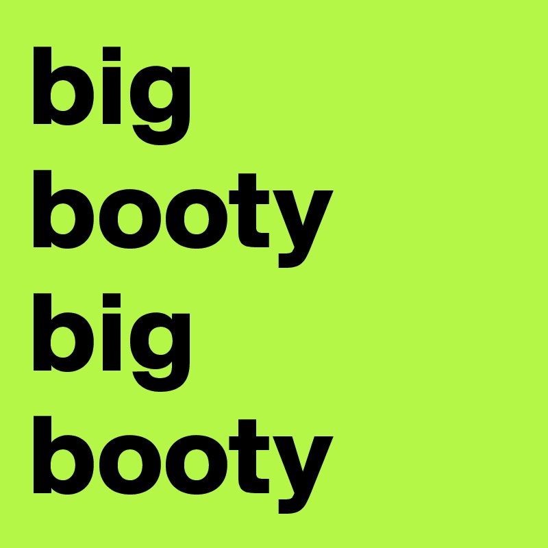 Big booty big booty big booty big booty
