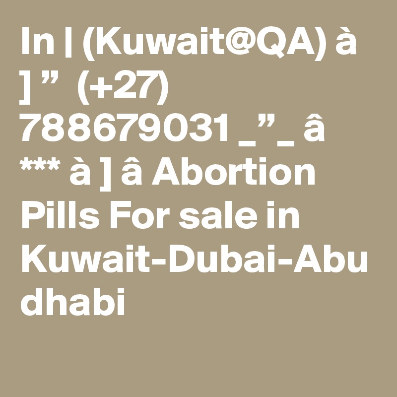 In | (Kuwait@QA) à ] ”  (+27) 788679031 _”_ â *** à ] â Abortion Pills For sale in Kuwait-Dubai-Abu dhabi