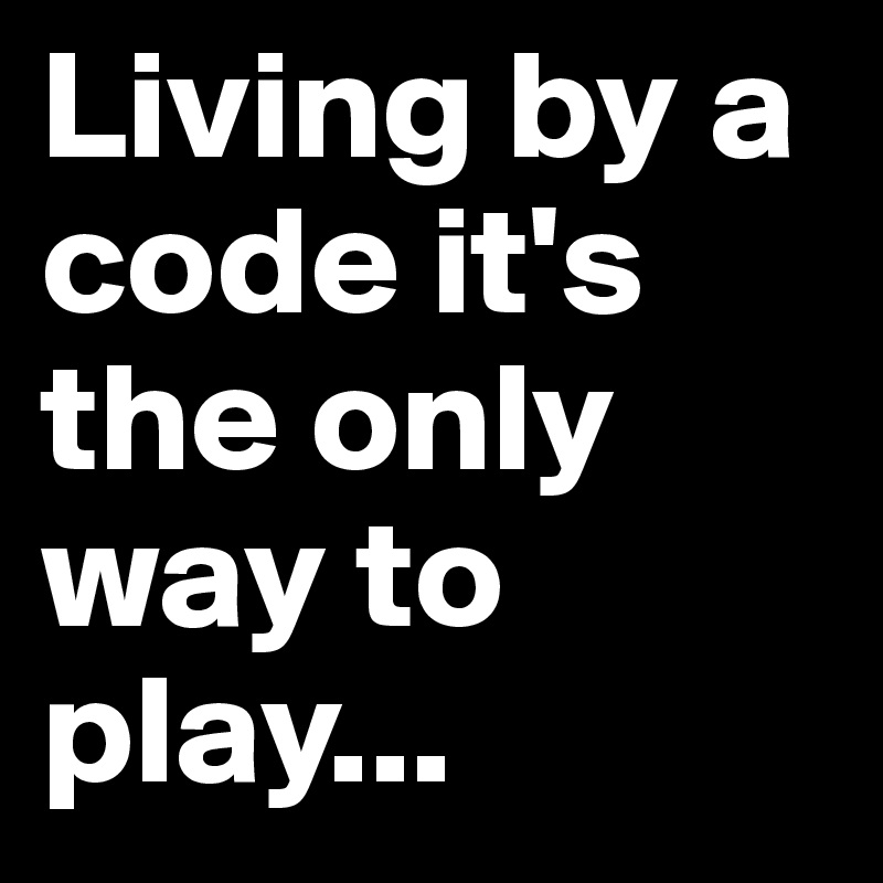 Living by a code it's the only way to play...