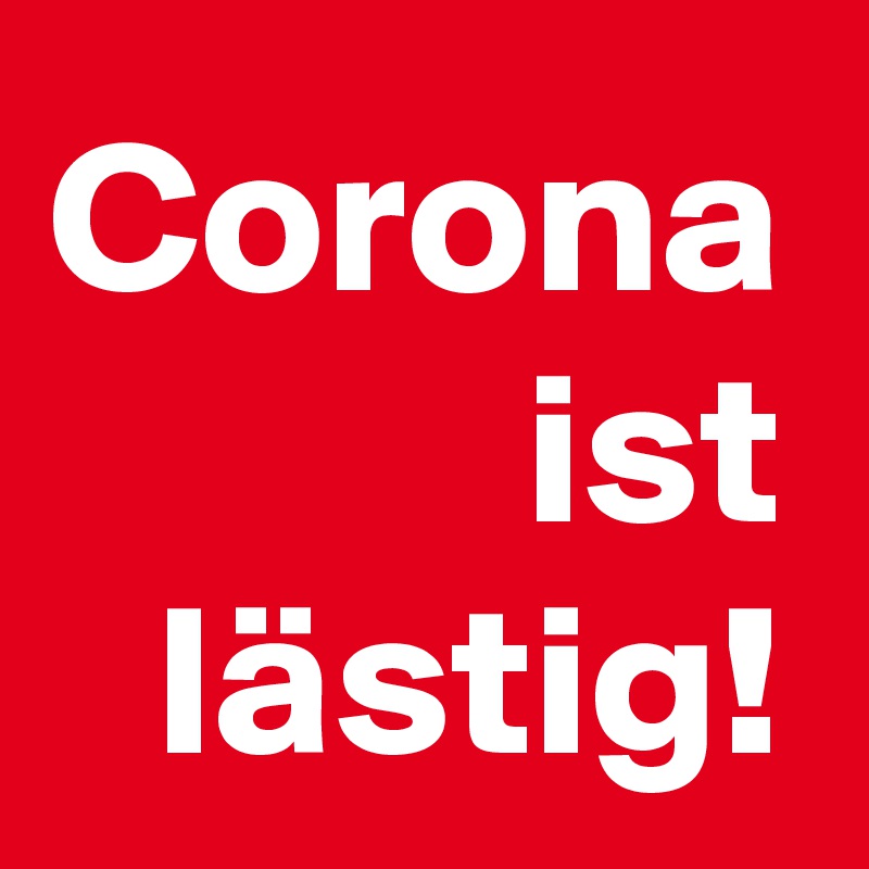 Corona
ist
lästig!