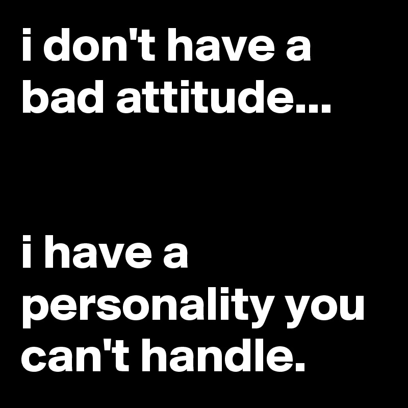 I Dont Have A Bad Attitude I Have A Personality You Cant Handle