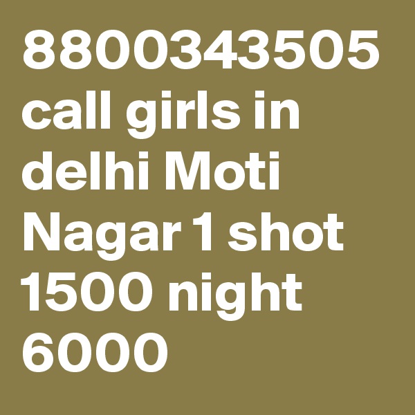 8800343505 call girls in delhi Moti Nagar 1 shot 1500 night 6000