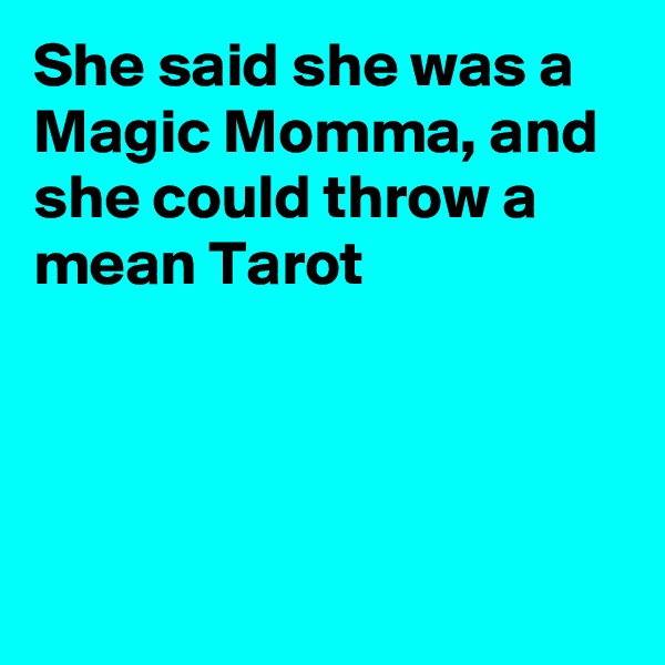She said she was a Magic Momma, and she could throw a mean Tarot




